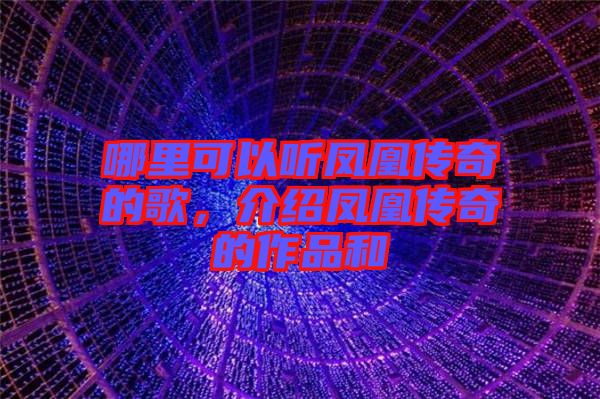 哪里可以聽鳳凰傳奇的歌，介紹鳳凰傳奇的作品和
