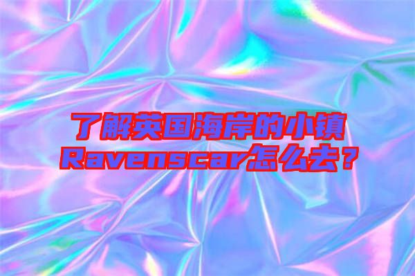 了解英國海岸的小鎮(zhèn)Ravenscar怎么去？