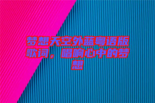 夢(mèng)想天空外藍(lán)粵語(yǔ)版歌詞，唱響心中的夢(mèng)想