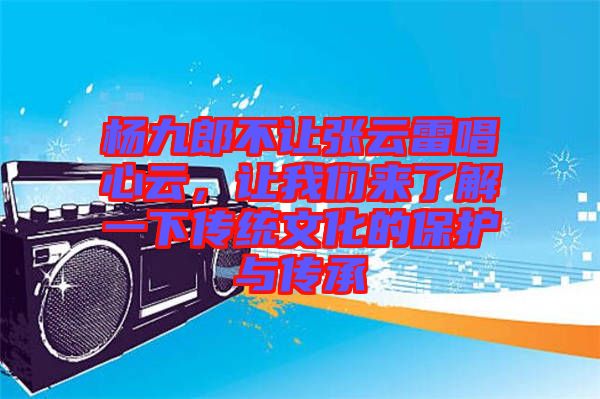 楊九郎不讓張云雷唱心云，讓我們來了解一下傳統(tǒng)文化的保護(hù)與傳承