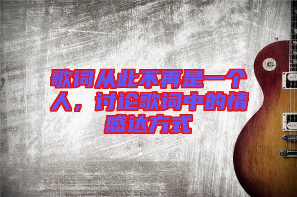 歌詞從此不再是一個人，討論歌詞中的情感達方式