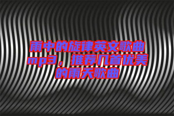 雨中的旋律英文歌曲mp3，推薦幾首優(yōu)美的雨天歌曲