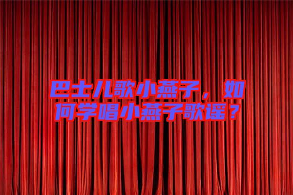 巴士兒歌小燕子，如何學(xué)唱小燕子歌謠？
