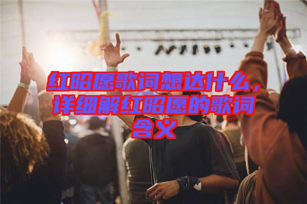 紅昭愿歌詞想達(dá)什么，詳細(xì)解紅昭愿的歌詞含義