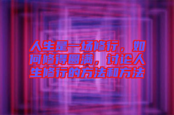 人生是一場(chǎng)修行，如何修得圓滿，討論人生修行的方法和方法