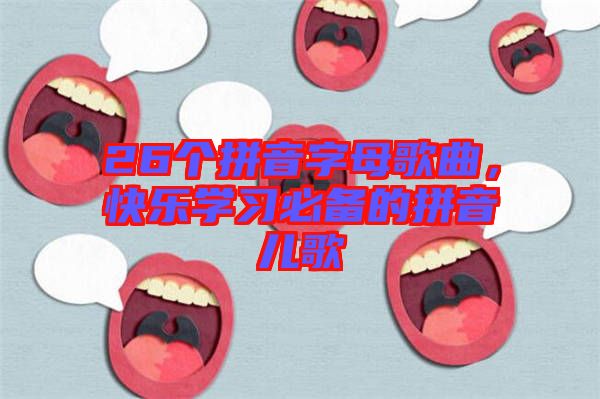 26個拼音字母歌曲，快樂學習必備的拼音兒歌