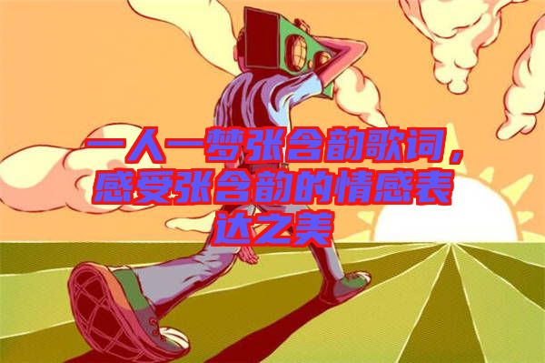 一人一夢張含韻歌詞，感受張含韻的情感表達之美