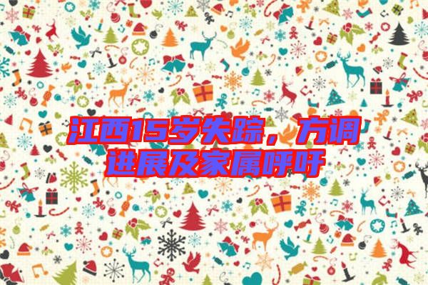 江西15歲失蹤，方調(diào)進(jìn)展及家屬呼吁