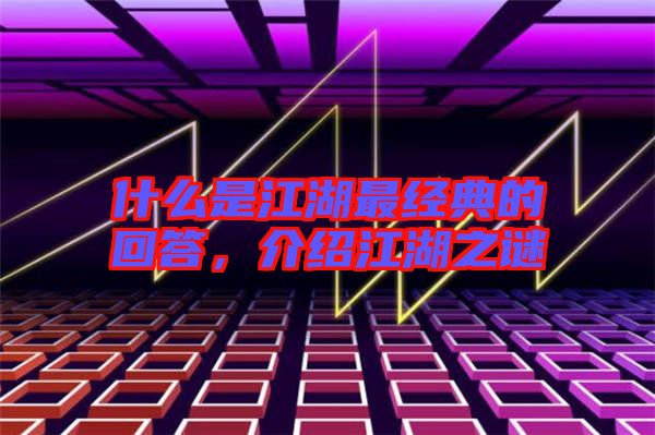 什么是江湖最經(jīng)典的回答，介紹江湖之謎
