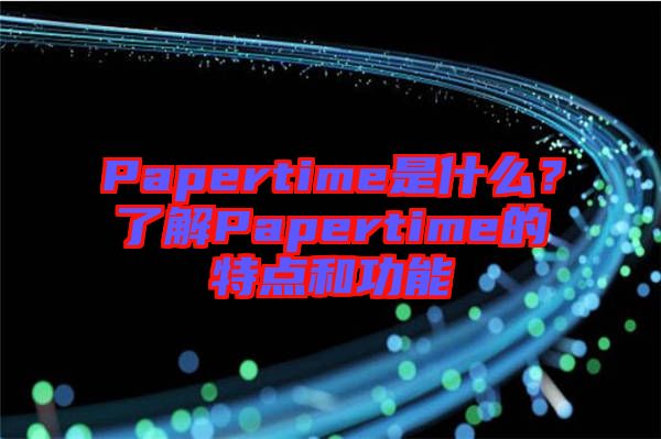 Papertime是什么？了解Papertime的特點和功能