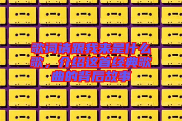 歌詞請跟我來是什么歌，介紹這首經(jīng)典歌曲的背后故事