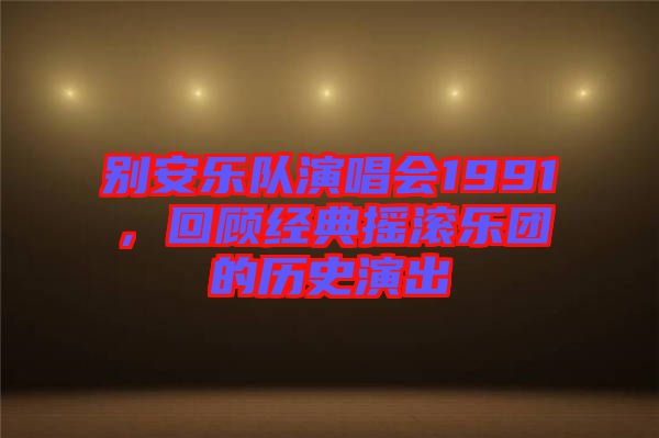別安樂(lè)隊(duì)演唱會(huì)1991，回顧經(jīng)典搖滾樂(lè)團(tuán)的歷史演出