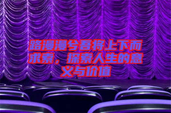 路漫漫兮吾將上下而求索，探索人生的意義與價(jià)值