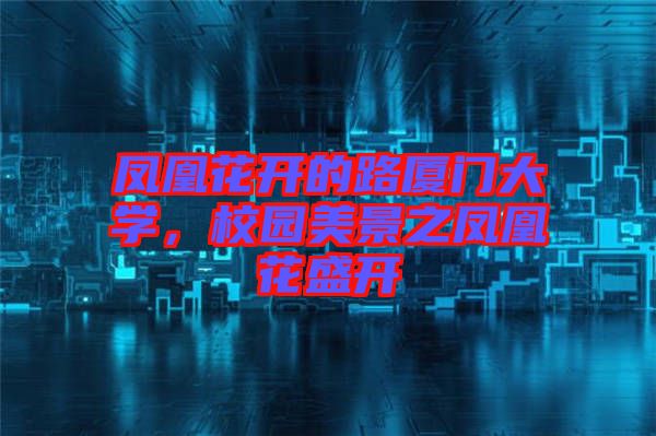 鳳凰花開的路廈門大學(xué)，校園美景之鳳凰花盛開