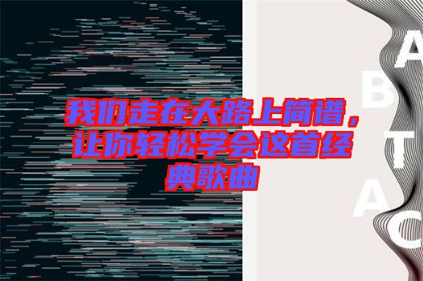 我們走在大路上簡譜，讓你輕松學(xué)會(huì)這首經(jīng)典歌曲