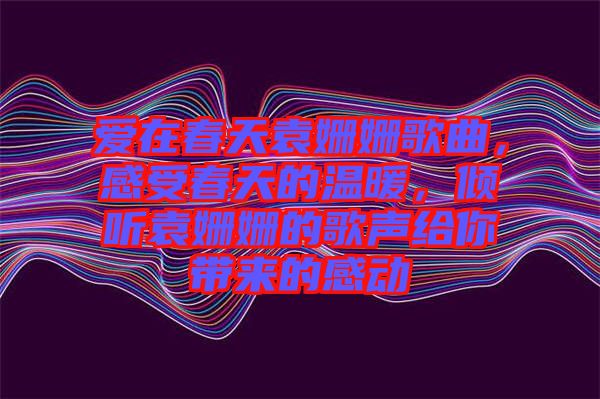 愛在春天袁姍姍歌曲，感受春天的溫暖，傾聽袁姍姍的歌聲給你帶來的感動