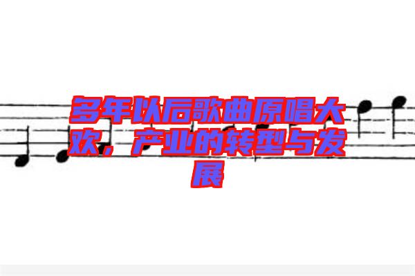多年以后歌曲原唱大歡，產業(yè)的轉型與發(fā)展