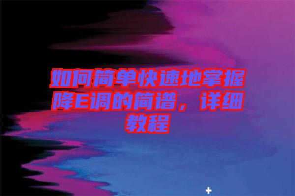 如何簡單快速地掌握降E調的簡譜，詳細教程