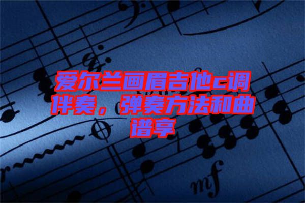愛爾蘭畫眉吉他c調(diào)伴奏，彈奏方法和曲譜享