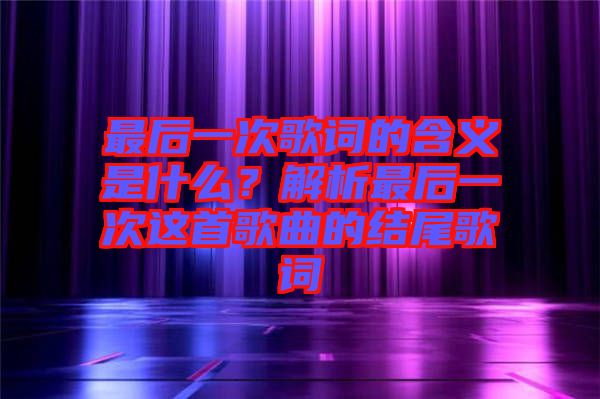 最后一次歌詞的含義是什么？解析最后一次這首歌曲的結(jié)尾歌詞