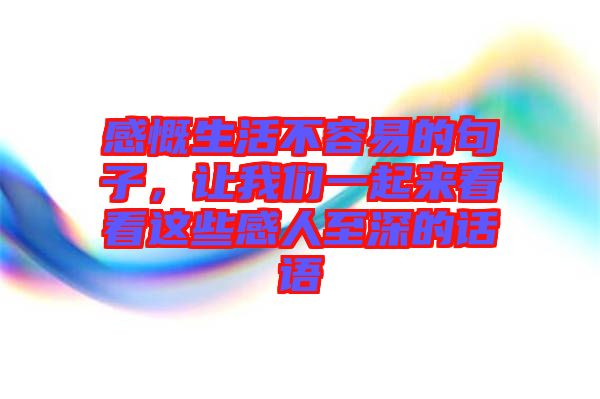 感慨生活不容易的句子，讓我們一起來看看這些感人至深的話語