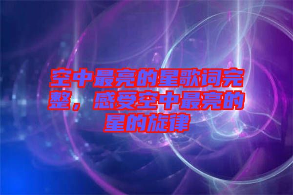 空中最亮的星歌詞完整，感受空中最亮的星的旋律