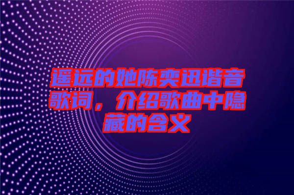 遙遠(yuǎn)的她陳奕迅諧音歌詞，介紹歌曲中隱藏的含義
