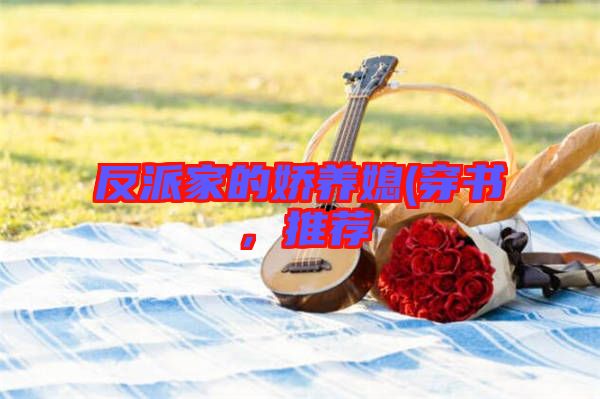 反派家的嬌養(yǎng)媳(穿書，推薦