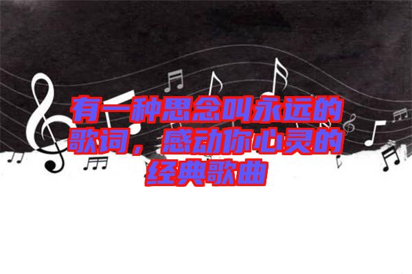 有一種思念叫永遠(yuǎn)的歌詞，感動(dòng)你心靈的經(jīng)典歌曲