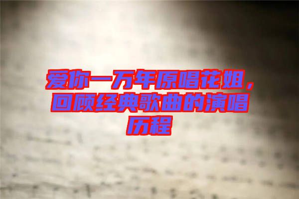 愛你一萬年原唱花姐，回顧經(jīng)典歌曲的演唱?dú)v程