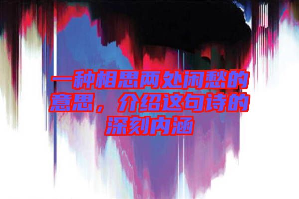 一種相思兩處閑愁的意思，介紹這句詩的深刻內(nèi)涵