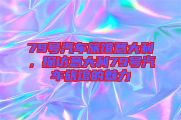 79號汽車旅館意大利，探訪意大利79號汽車旅館的魅力