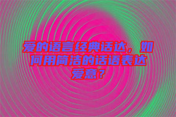 愛的語言經(jīng)典話達，如何用簡潔的話語表達愛意？