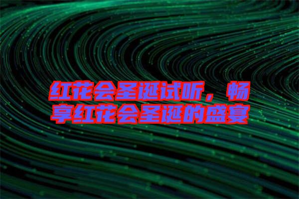 紅花會(huì)圣誕試聽，暢享紅花會(huì)圣誕的盛宴