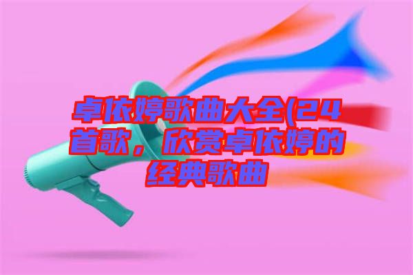 卓依婷歌曲大全(24首歌，欣賞卓依婷的經(jīng)典歌曲