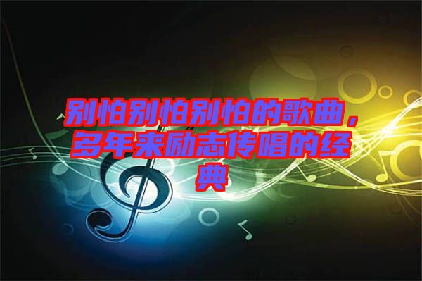 別怕別怕別怕的歌曲，多年來勵志傳唱的經(jīng)典