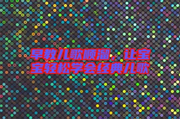 早教兒歌順溜，讓寶寶輕松學(xué)會經(jīng)典兒歌