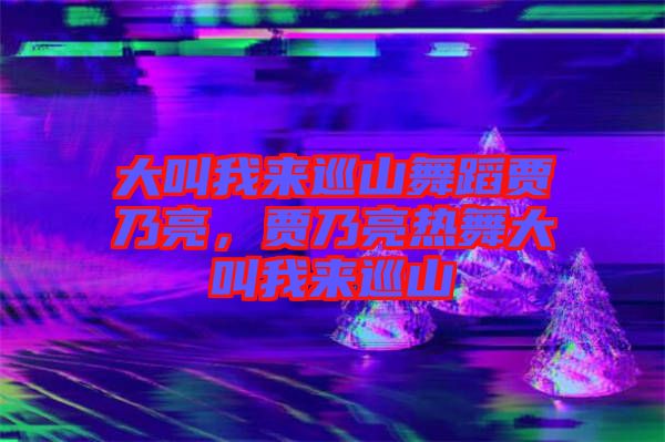 大叫我來巡山舞蹈賈乃亮，賈乃亮熱舞大叫我來巡山