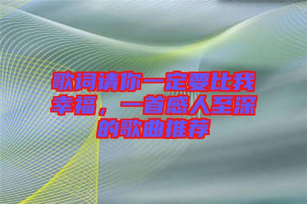 歌詞請你一定要比我幸福，一首感人至深的歌曲推薦