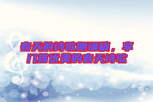 春天的詩(shī)歌朗誦稿，享幾首優(yōu)美的春天詩(shī)歌