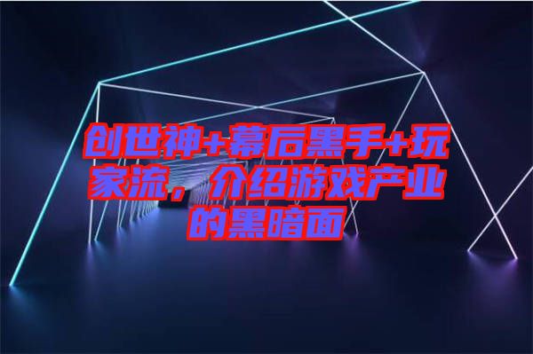 創(chuàng)世神+幕后黑手+玩家流，介紹游戲產(chǎn)業(yè)的黑暗面