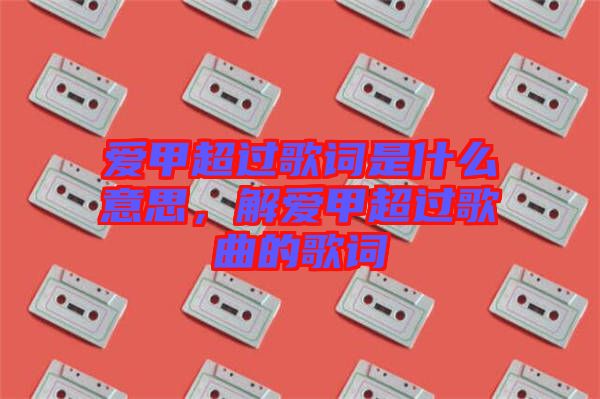 愛甲超過歌詞是什么意思，解愛甲超過歌曲的歌詞