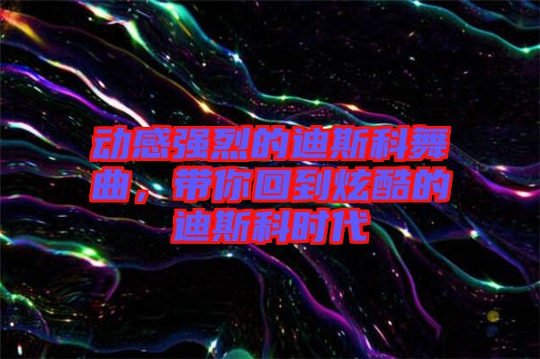 動(dòng)感強(qiáng)烈的迪斯科舞曲，帶你回到炫酷的迪斯科時(shí)代