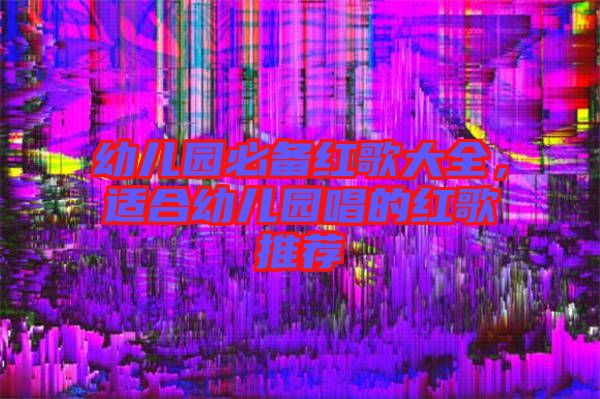 幼兒園必備紅歌大全，適合幼兒園唱的紅歌推薦