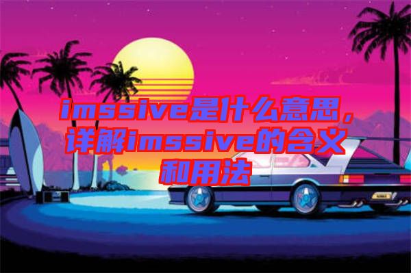 imssive是什么意思，詳解imssive的含義和用法