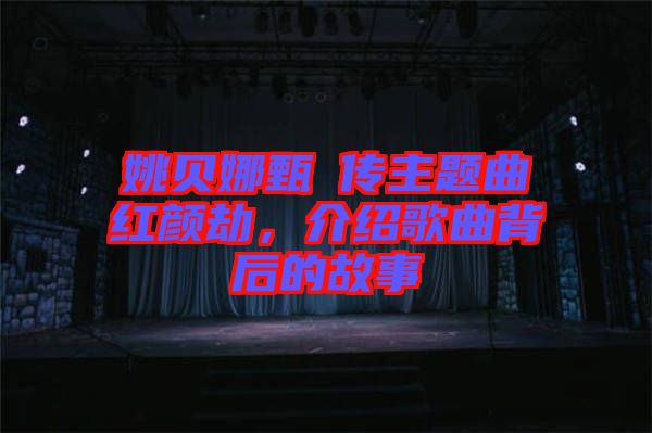 姚貝娜甄嬛傳主題曲紅顏劫，介紹歌曲背后的故事