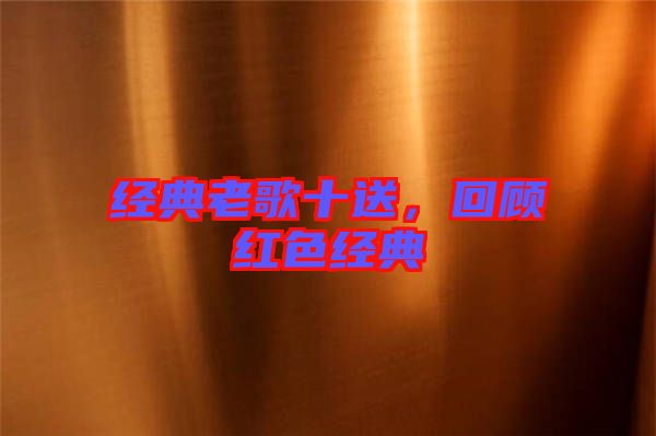 經(jīng)典老歌十送，回顧紅色經(jīng)典