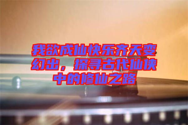 我欲成仙快樂(lè)齊天變幻出，探尋古代仙俠中的修仙之路