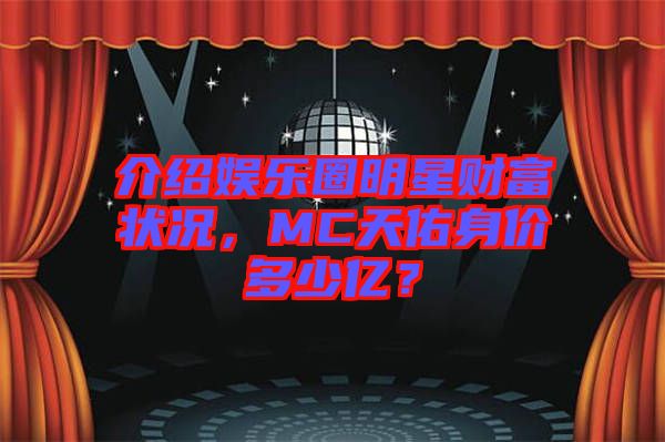 介紹娛樂(lè)圈明星財(cái)富狀況，MC天佑身價(jià)多少億？