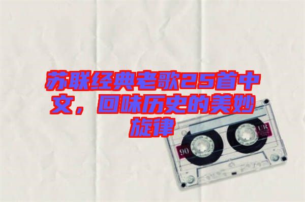 蘇聯(lián)經(jīng)典老歌25首中文，回味歷史的美妙旋律
